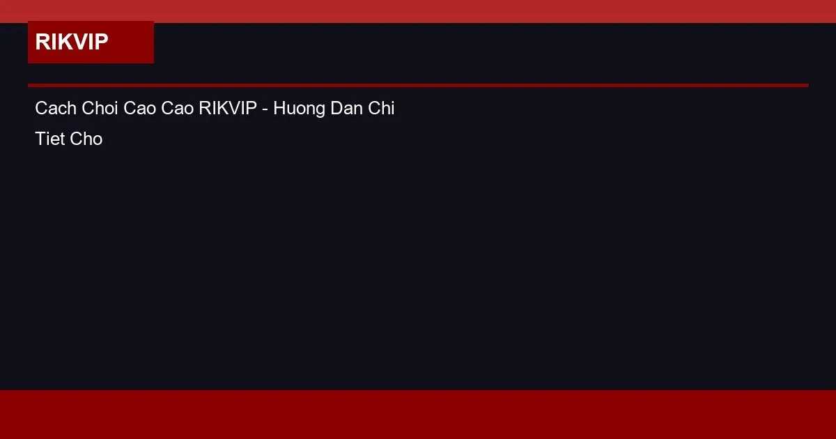 Cach Choi Cao Cao RIKVIP - Huong Dan Chi Tiet Cho Nguoi Moi