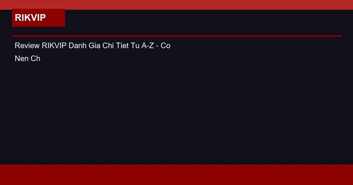 Review RIKVIP Đánh Giá Chi Tiết Từ A-Z – Có Nên Chơi Không? 2 Review RIKVIP Danh Gia Chi Tiet Tu A-Z - Co Nen Choi Khong?